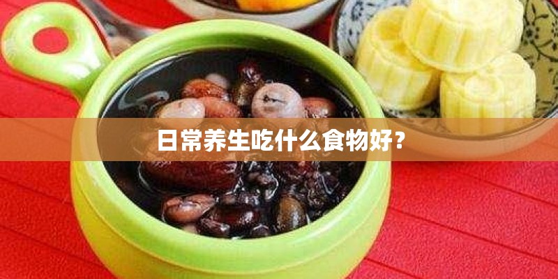 日常养生吃什么食物好？