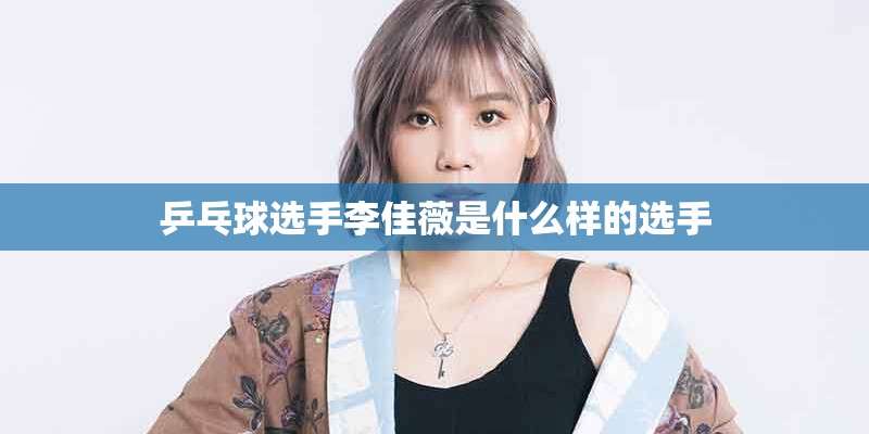 乒乓球选手李佳薇是什么样的选手