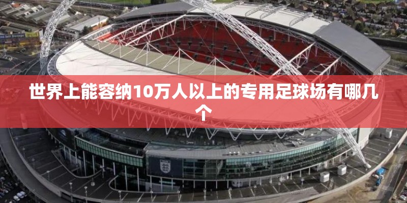 世界上能容纳10万人以上的专用足球场有哪几个