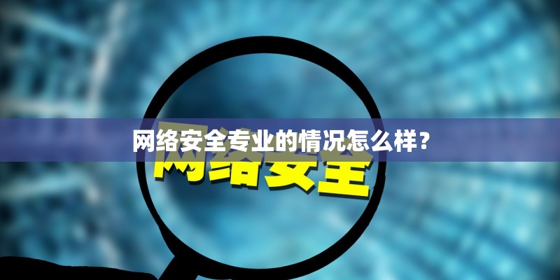 网络安全专业的情况怎么样？