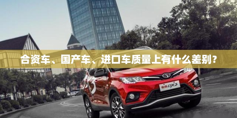 合资车、国产车、进口车质量上有什么差别？