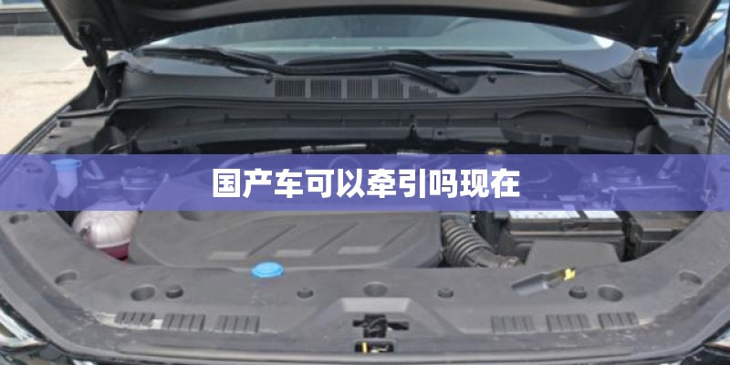 国产车可以牵引吗现在 国产车可以牵引吗现在