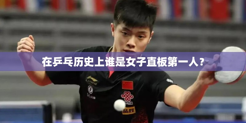 在乒乓历史上谁是女子直板第一人？