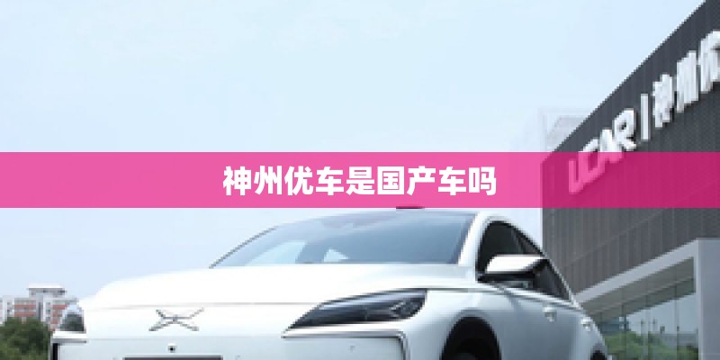 神州优车是国产车吗