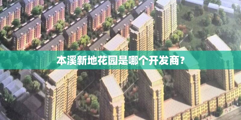 本溪新地花园是哪个开发商？