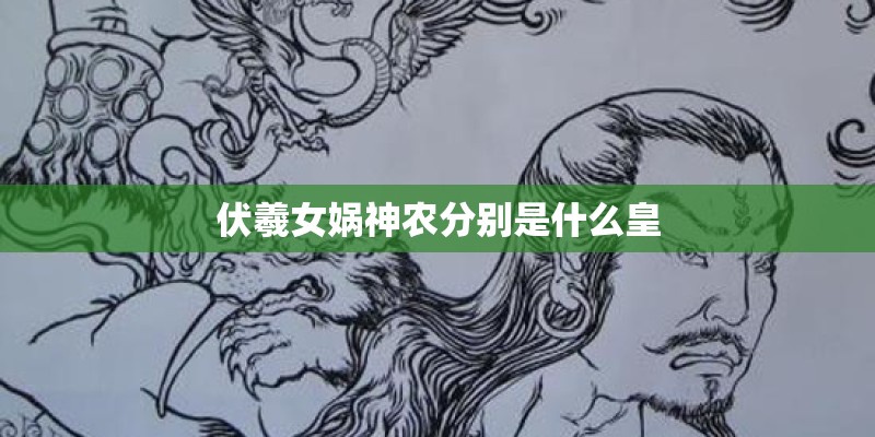 伏羲女娲神农分别是什么皇