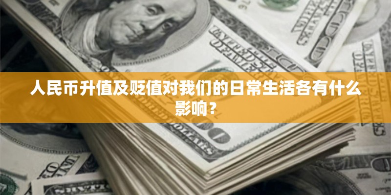 人民币升值及贬值对我们的日常生活各有什么影响？