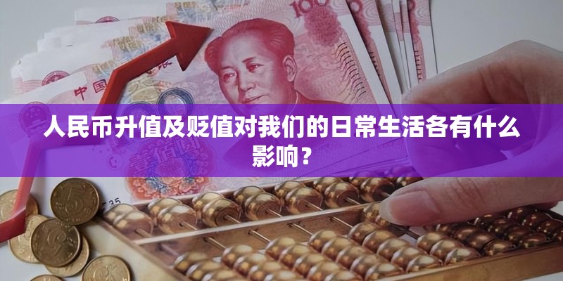 人民币升值及贬值对我们的日常生活各有什么影响? 人民币升值及贬值对我们的日常生活各有什么影响?