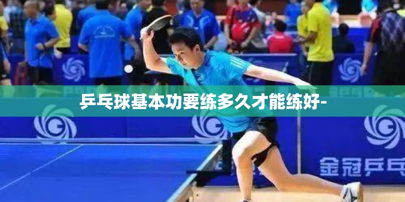 乒乓球基本功要练多久才能练好-