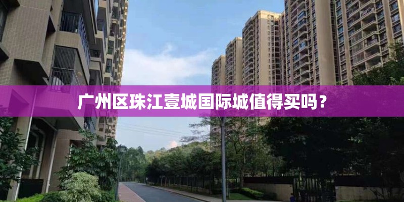 广州区珠江壹城国际城值得买吗？