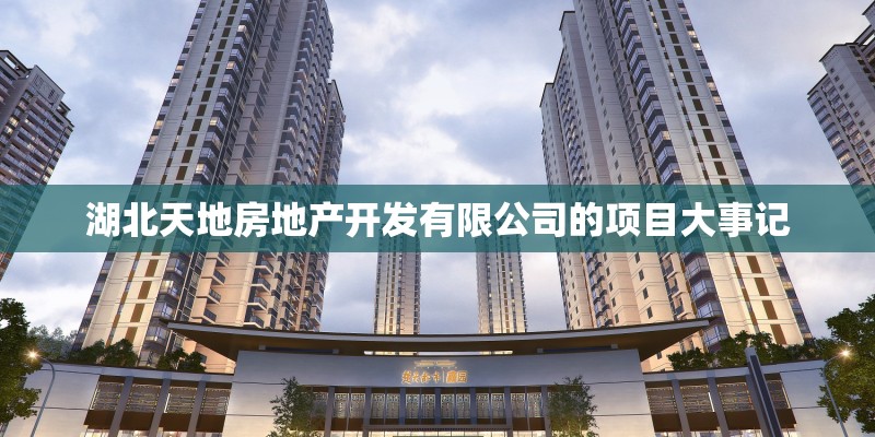 湖北天地房地产开发有限公司的项目大事记