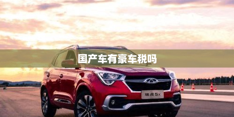 国产车有豪车税吗 国产车有豪车税吗