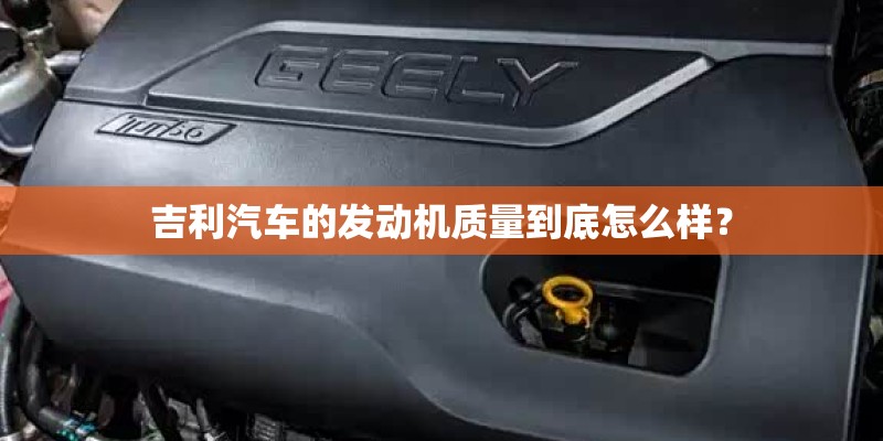 吉利汽车的发动机质量到底怎么样？