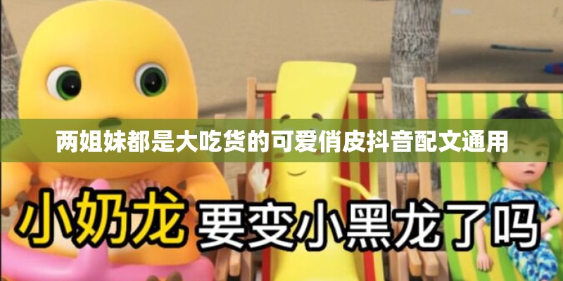 两姐妹都是大吃货的可爱俏皮抖音配文通用 两姐妹都是大吃货的可爱俏皮抖音配文通用