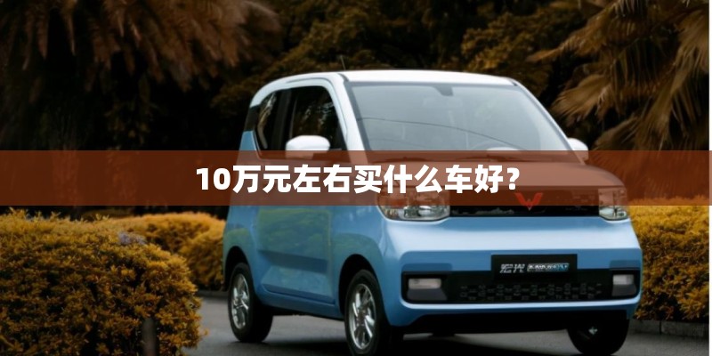 10万元左右买什么车好？