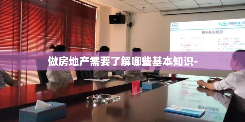 做房地产需要了解哪些基本知识- 做房地产需要了解哪些基本知识-