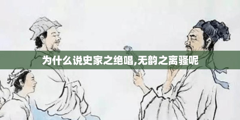 为什么说史家之绝唱,无韵之离骚呢