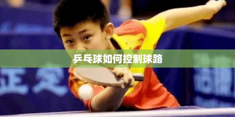 乒乓球如何控制球路 乒乓球如何控制球路