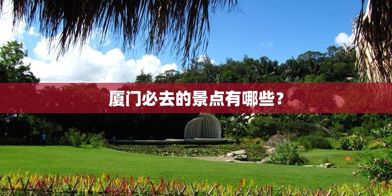 厦门必去的景点有哪些？