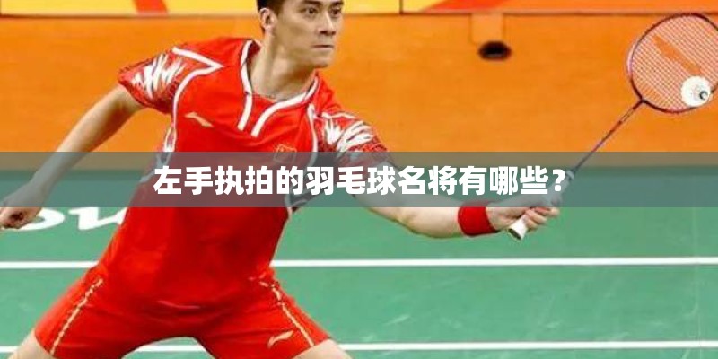 左手执拍的羽毛球名将有哪些？