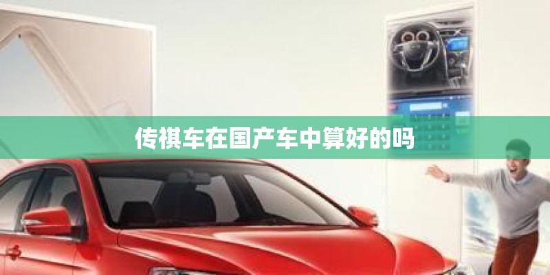 传祺车在国产车中算好的吗 传祺车在国产车中算好的吗