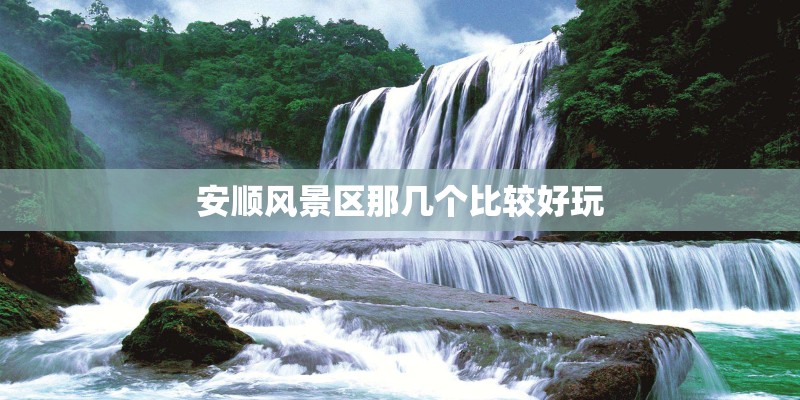安顺风景区那几个比较好玩