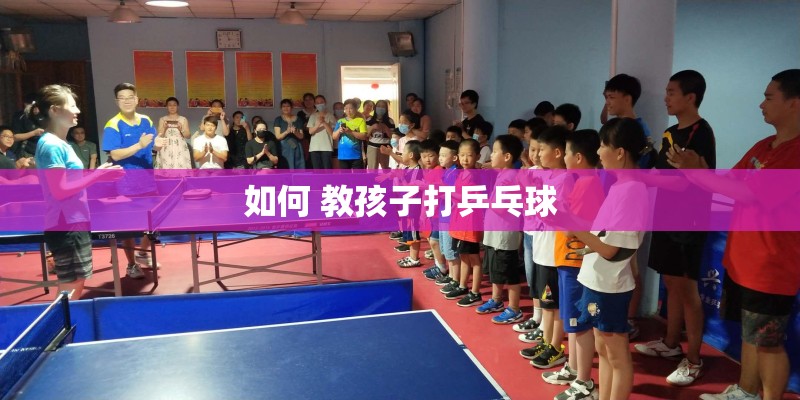 如何 教孩子打乒乓球