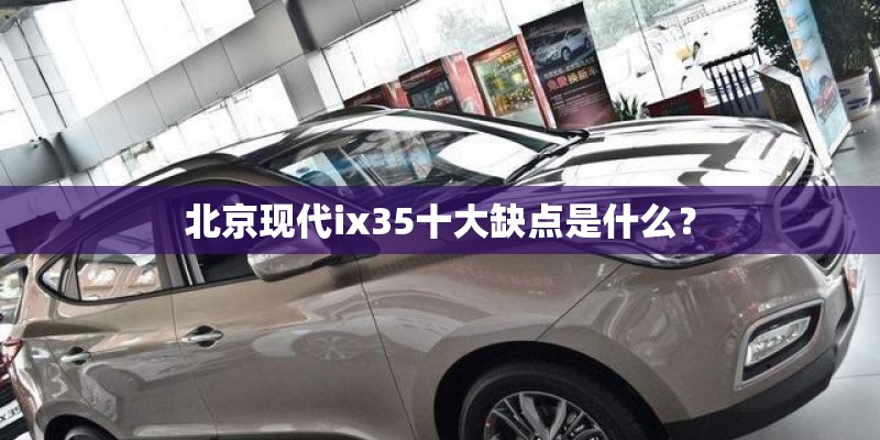 北京现代ix35十大缺点是什么？