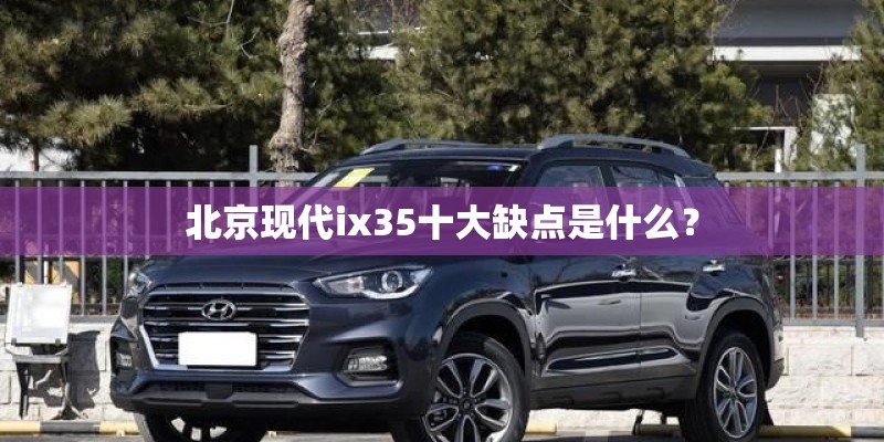 北京现代ix35十大缺点是什么？