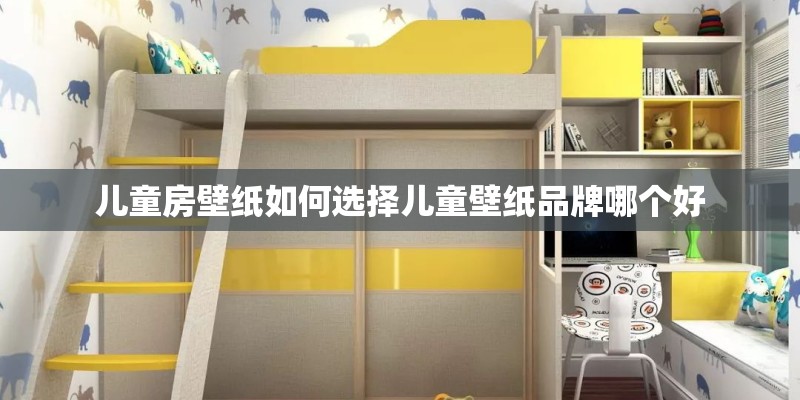 儿童房壁纸如何选择儿童壁纸品牌哪个好