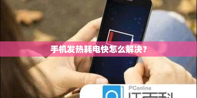 手机发热耗电快怎么解决? 手机发热耗电快怎么解决?