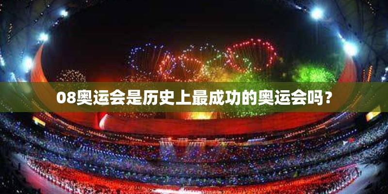 08奥运会是历史上最成功的奥运会吗? 08奥运会是历史上最成功的奥运会吗?