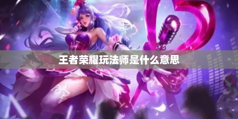 王者荣耀玩法师是什么意思