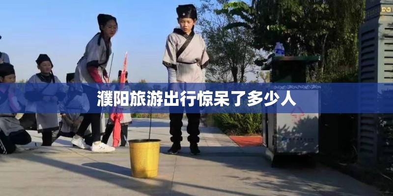 濮阳旅游出行惊呆了多少人