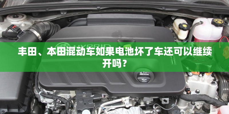 丰田、本田混动车如果电池坏了车还可以继续开吗？