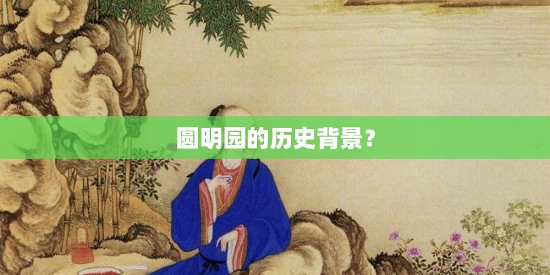 圆明园的历史背景? 圆明园的历史背景?