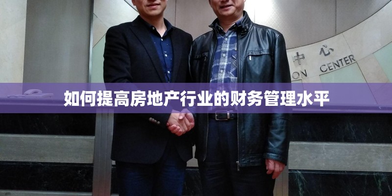 如何提高房地产行业的财务管理水平 如何提高房地产行业的财务管理水平