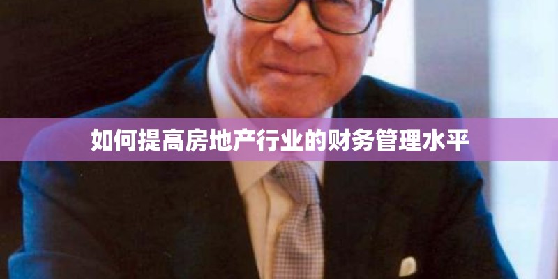 如何提高房地产行业的财务管理水平 如何提高房地产行业的财务管理水平