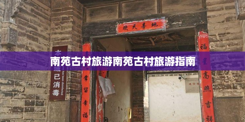 南苑古村旅游南苑古村旅游指南