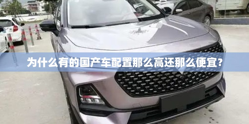 为什么有的国产车配置那么高还那么便宜？