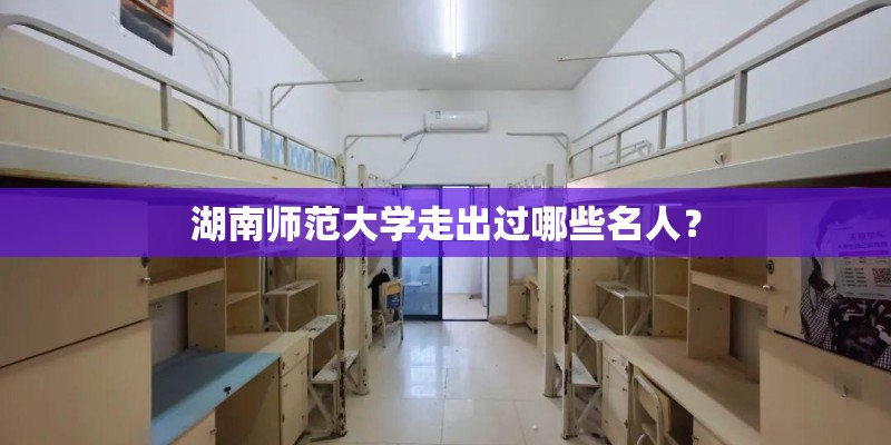 湖南师范大学走出过哪些名人？