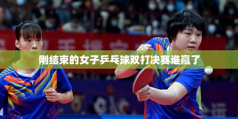 刚结束的女子乒乓球双打决赛谁赢了