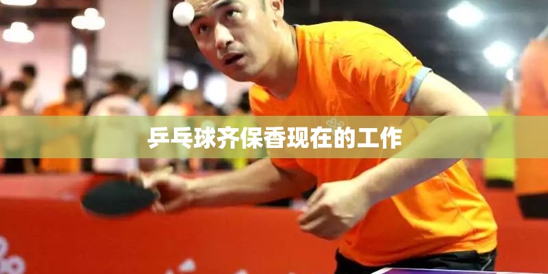 乒乓球齐保香现在的工作 乒乓球齐保香现在的工作