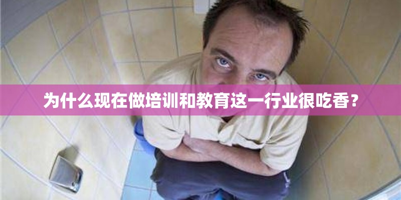 为什么现在做培训和教育这一行业很吃香？