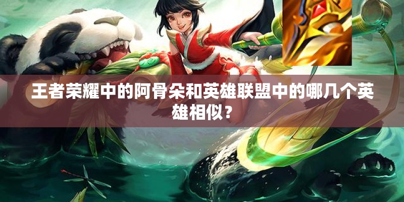 王者荣耀中的阿骨朵和英雄联盟中的哪几个英雄相似？