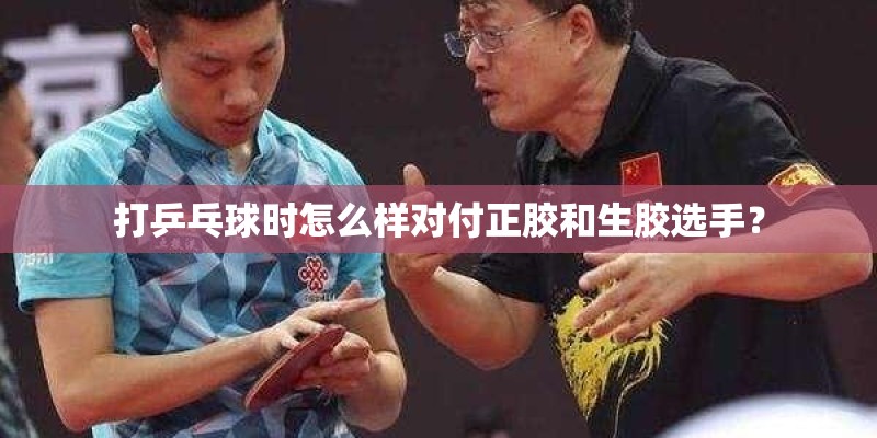 打乒乓球时怎么样对付正胶和生胶选手？