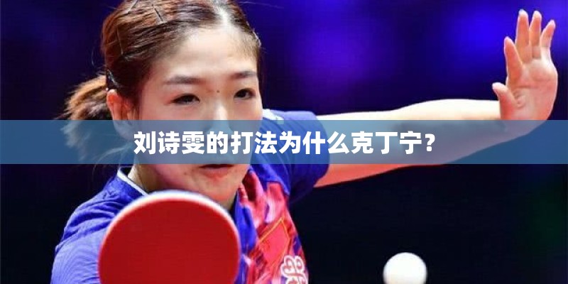 刘诗雯的打法为什么克丁宁？