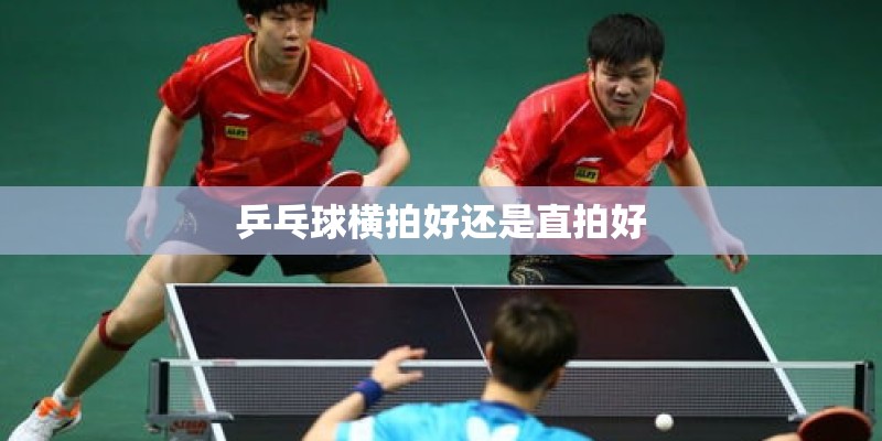 乒乓球横拍好还是直拍好