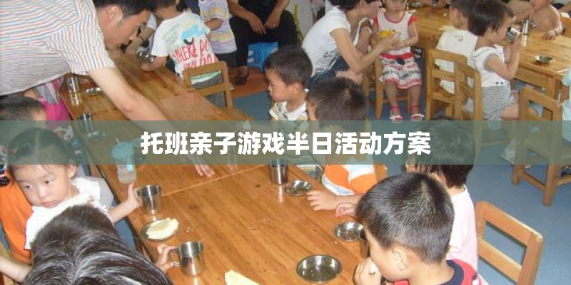 托班亲子游戏半日活动方案