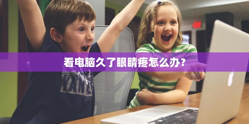 看电脑久了眼睛疼怎么办？